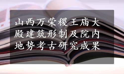 山西万荣稷王庙大殿建筑形制及院内地势考古研究成果