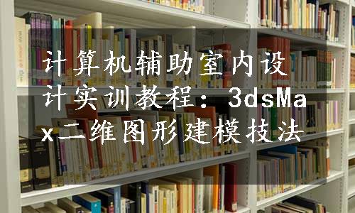 计算机辅助室内设计实训教程：3dsMax二维图形建模技法