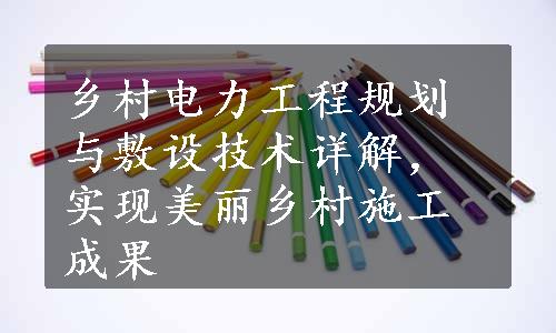 乡村电力工程规划与敷设技术详解，实现美丽乡村施工成果