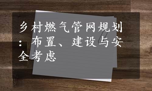 乡村燃气管网规划：布置、建设与安全考虑