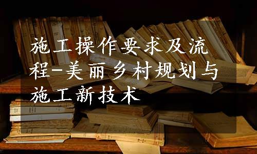 施工操作要求及流程-美丽乡村规划与施工新技术