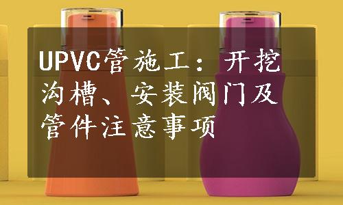 UPVC管施工：开挖沟槽、安装阀门及管件注意事项