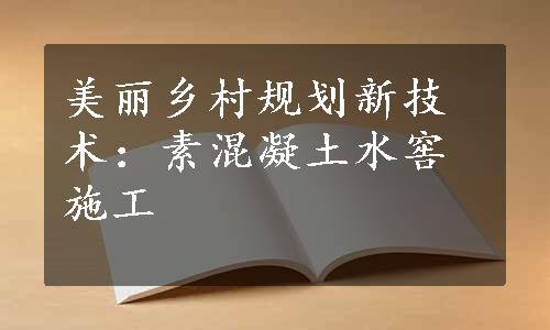 美丽乡村规划新技术：素混凝土水窖施工