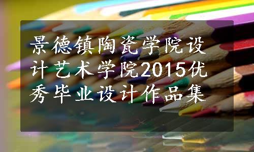 景德镇陶瓷学院设计艺术学院2015优秀毕业设计作品集