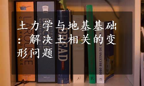 土力学与地基基础：解决土相关的变形问题