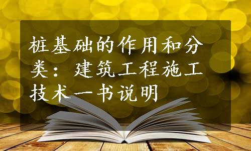 桩基础的作用和分类：建筑工程施工技术一书说明