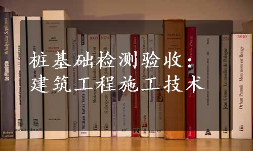 桩基础检测验收：建筑工程施工技术