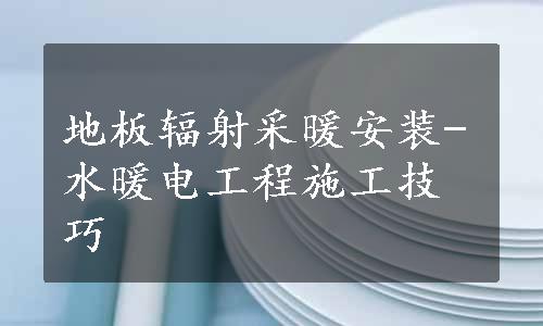 地板辐射采暖安装-水暖电工程施工技巧