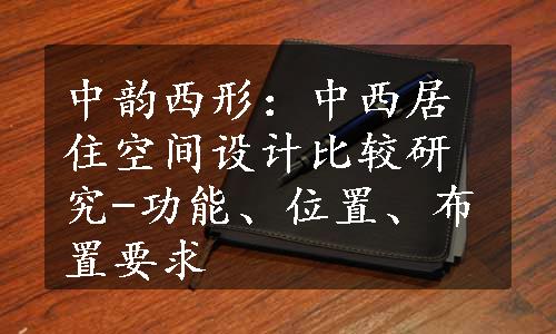 中韵西形：中西居住空间设计比较研究-功能、位置、布置要求
