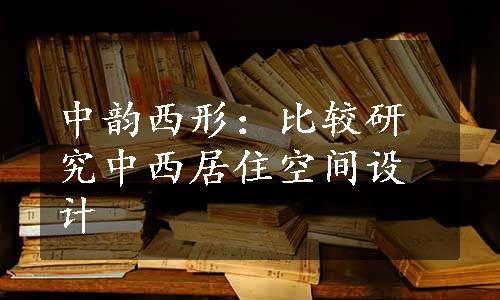 中韵西形：比较研究中西居住空间设计