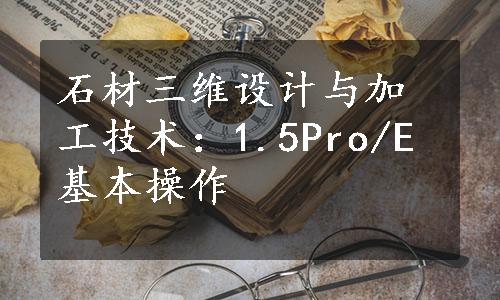 石材三维设计与加工技术：1.5Pro/E基本操作