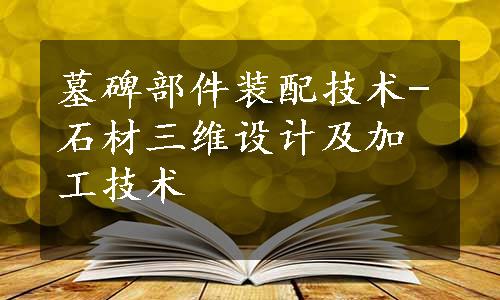 墓碑部件装配技术-石材三维设计及加工技术