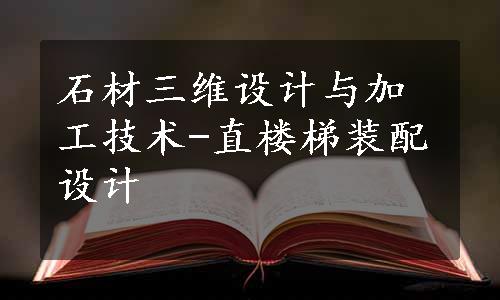 石材三维设计与加工技术-直楼梯装配设计