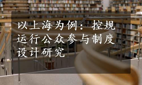 以上海为例：控规运行公众参与制度设计研究