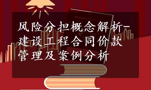 风险分担概念解析-建设工程合同价款管理及案例分析