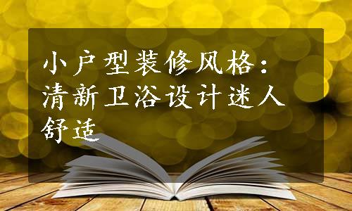 小户型装修风格：清新卫浴设计迷人舒适