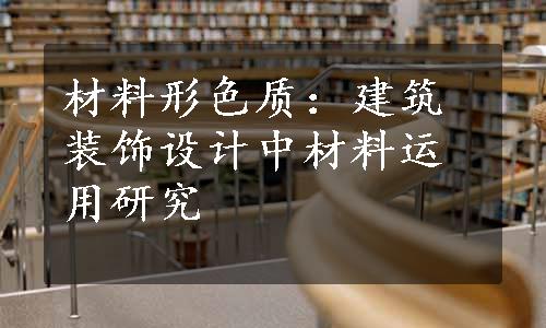 材料形色质：建筑装饰设计中材料运用研究