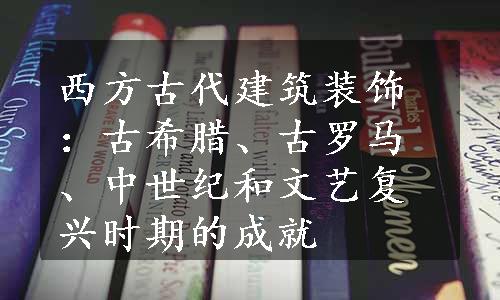 西方古代建筑装饰：古希腊、古罗马、中世纪和文艺复兴时期的成就