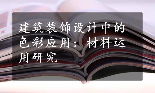 建筑装饰设计中的色彩应用：材料运用研究