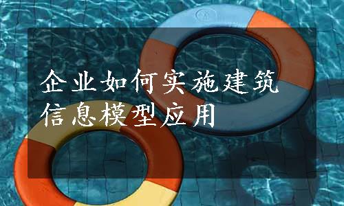 企业如何实施建筑信息模型应用