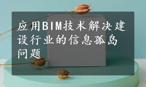 应用BIM技术解决建设行业的信息孤岛问题