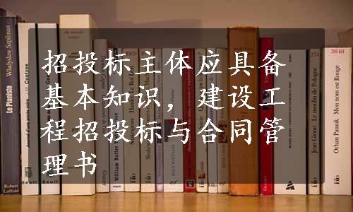 招投标主体应具备基本知识，建设工程招投标与合同管理书