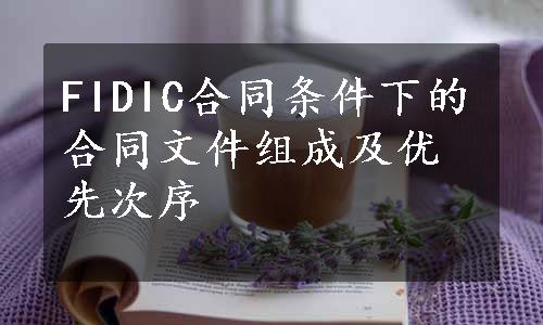 FIDIC合同条件下的合同文件组成及优先次序