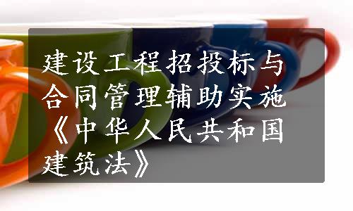 建设工程招投标与合同管理辅助实施《中华人民共和国建筑法》