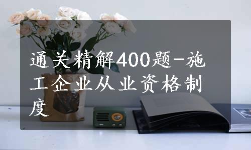 通关精解400题-施工企业从业资格制度