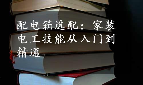 配电箱选配：家装电工技能从入门到精通