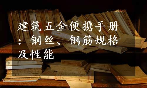 建筑五金便携手册：钢丝、钢筋规格及性能