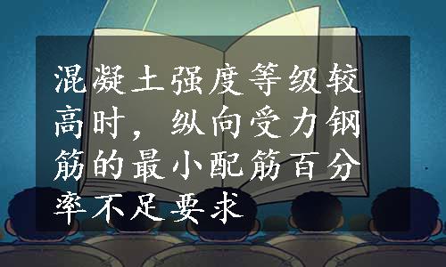 混凝土强度等级较高时，纵向受力钢筋的最小配筋百分率不足要求