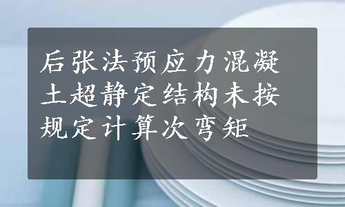 后张法预应力混凝土超静定结构未按规定计算次弯矩