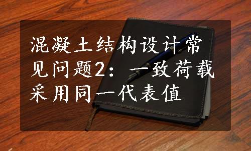 混凝土结构设计常见问题2：一致荷载采用同一代表值