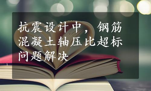 抗震设计中，钢筋混凝土轴压比超标问题解决