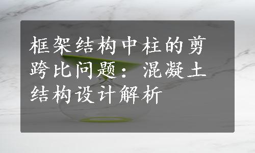 框架结构中柱的剪跨比问题：混凝土结构设计解析