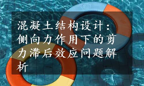 混凝土结构设计：侧向力作用下的剪力滞后效应问题解析