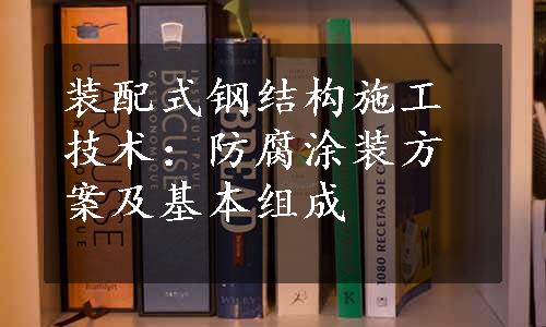 装配式钢结构施工技术：防腐涂装方案及基本组成