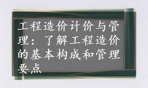 工程造价计价与管理：了解工程造价的基本构成和管理要点