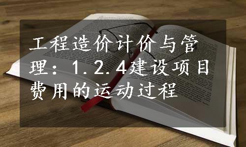 工程造价计价与管理：1.2.4建设项目费用的运动过程