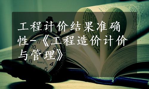 工程计价结果准确性-《工程造价计价与管理》