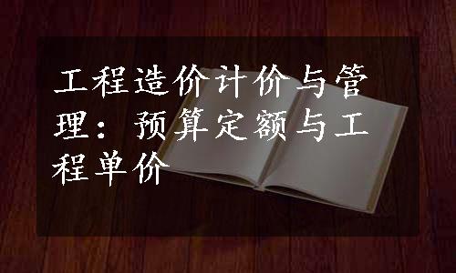 工程造价计价与管理：预算定额与工程单价