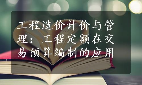 工程造价计价与管理：工程定额在交易预算编制的应用