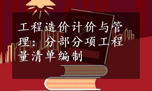 工程造价计价与管理：分部分项工程量清单编制