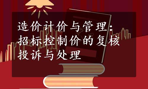 造价计价与管理：招标控制价的复核投诉与处理