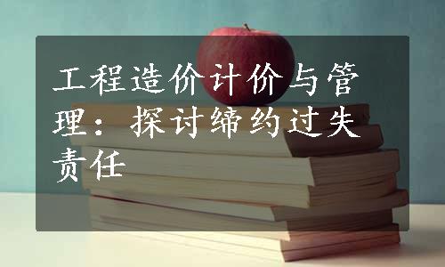 工程造价计价与管理：探讨缔约过失责任