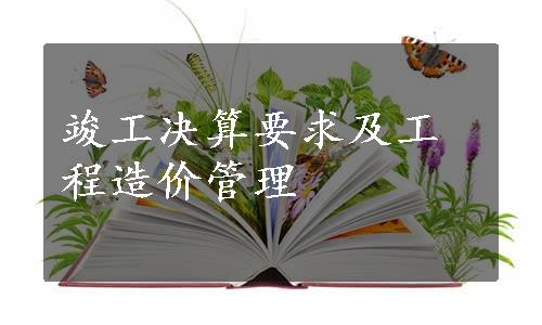 竣工决算要求及工程造价管理