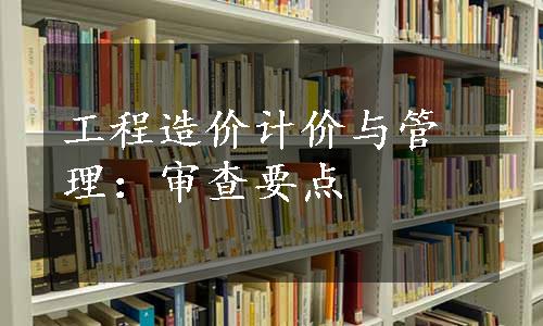 工程造价计价与管理：审查要点