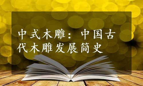 中式木雕：中国古代木雕发展简史