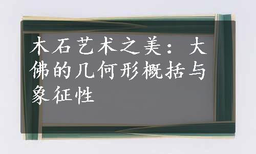 木石艺术之美：大佛的几何形概括与象征性